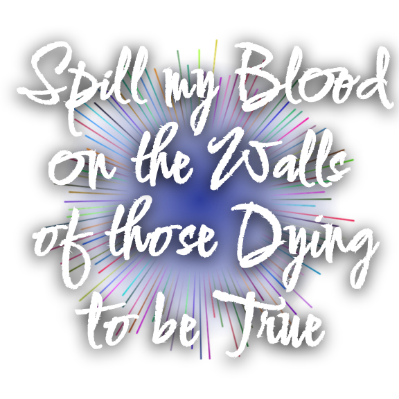 Spill my Blood on the walls of those dying to be true